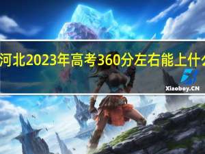 河北2023年高考360分左右能上什么大学