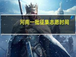 河南一批征集志愿时间