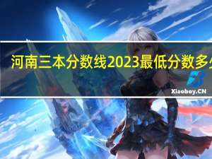 河南三本分数线2023最低分数多少分（河南三本院校）