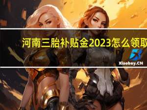 河南三胎补贴金2023怎么领取