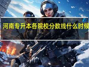 河南专升本各院校分数线什么时候公布