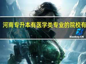 河南专升本有医学类专业的院校有哪些
