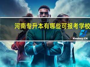 河南专升本有哪些可报考学校
