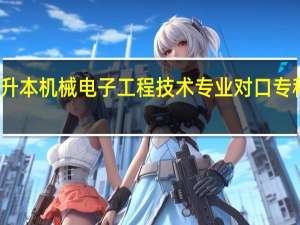 河南专升本机械电子工程技术专业对口专科专业是什么