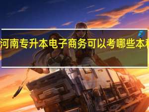 河南专升本电子商务可以考哪些本科院校