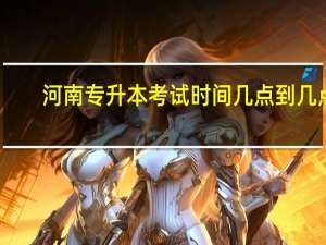 河南专升本考试时间几点到几点