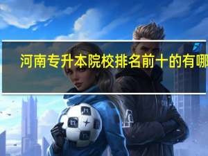 河南专升本院校排名前十的有哪些