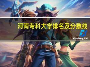 河南专科大学排名及分数线