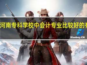 河南专科学校中会计专业比较好的有哪些