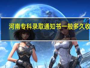 河南专科录取通知书一般多久收到