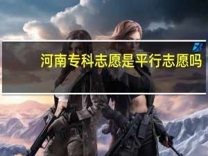 河南专科志愿是平行志愿吗