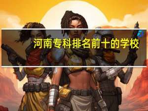 河南专科排名前十的学校