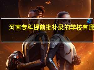 河南专科提前批补录的学校有哪些