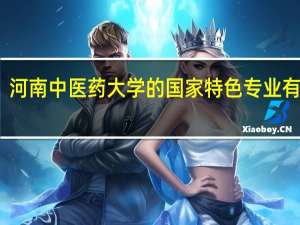 河南中医药大学的国家特色专业有哪些