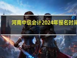 河南中级会计2024年报名时间