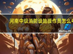 河南中级消防设施操作员怎么考