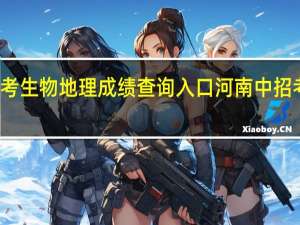 河南中考生物地理成绩查询入口 河南中招考试成绩查询