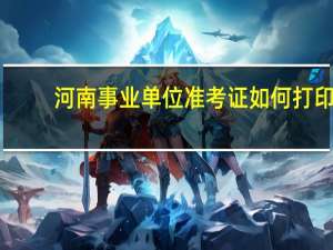 河南事业单位准考证如何打印