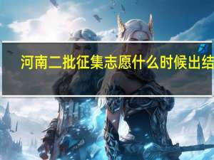 河南二批征集志愿什么时候出结果