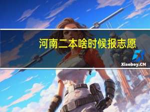 河南二本啥时候报志愿
