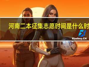 河南二本征集志愿时间是什么时候