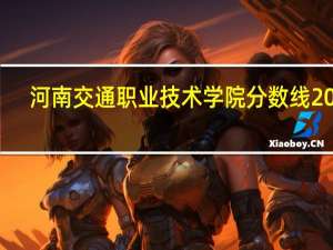 河南交通职业技术学院分数线2021（河南交通职业技术学院分数线）