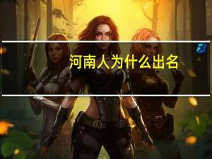 河南人为什么出名（河南人为什么名声不好）