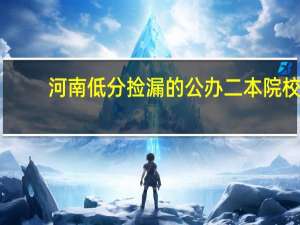 河南低分捡漏的公办二本院校