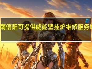 河南信阳可提供威能壁挂炉维修服务地址在哪