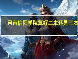 河南信阳学院算好二本还是三本呢