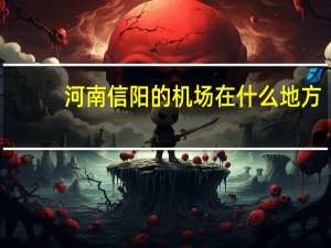 河南信阳的机场在什么地方
