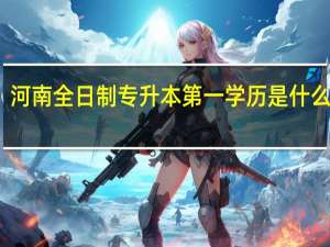 河南全日制专升本第一学历是什么意思