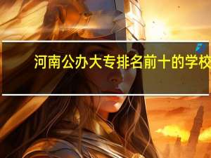河南公办大专排名前十的学校