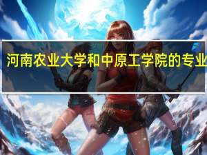 河南农业大学和中原工学院的专业对比