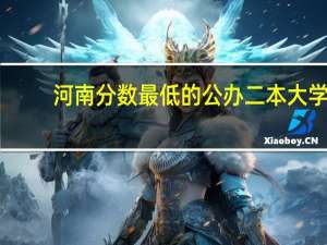 河南分数最低的公办二本大学