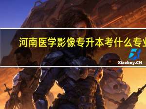 河南医学影像专升本考什么专业