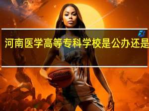 河南医学高等专科学校是公办还是民办
