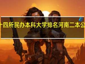 河南十四所民办本科大学排名 河南二本公办大学排名