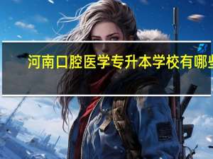 河南口腔医学专升本学校有哪些