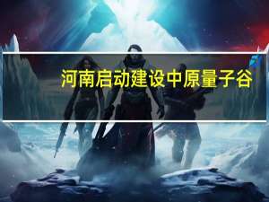 河南启动建设中原量子谷