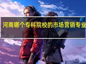 河南哪个专科院校的市场营销专业最好