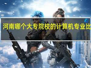 河南哪个大专院校的计算机专业比较好