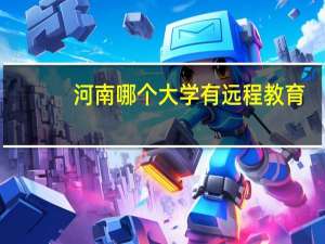 河南哪个大学有远程教育