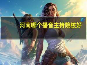 河南哪个播音主持院校好