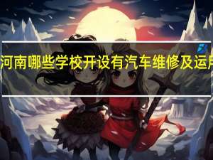河南哪些学校开设有汽车维修及运用专业