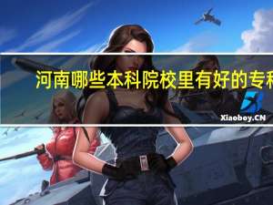 河南哪些本科院校里有好的专科