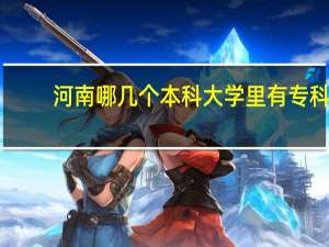 河南哪几个本科大学里有专科