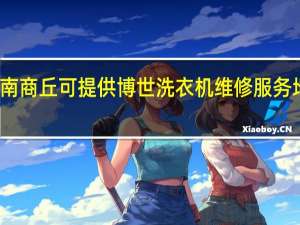 河南商丘可提供博世洗衣机维修服务地址在哪