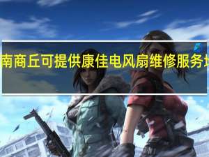 河南商丘可提供康佳电风扇维修服务地址在哪