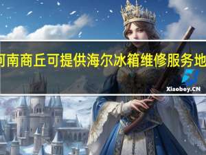 河南商丘可提供海尔冰箱维修服务地址在哪